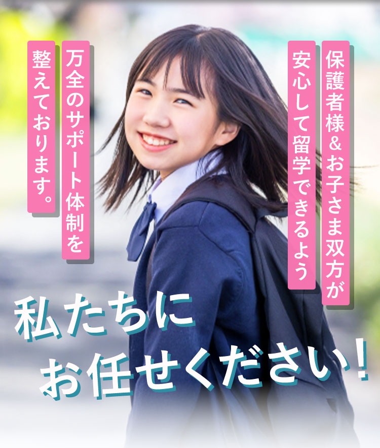 保護者とお子さまが安心して留学できるよう、万全のサポート体制を整えています。私たちにお任せください!